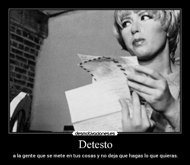 Detesto - a la gente que se mete en tus cosas y no deja que hagas lo que quieras.