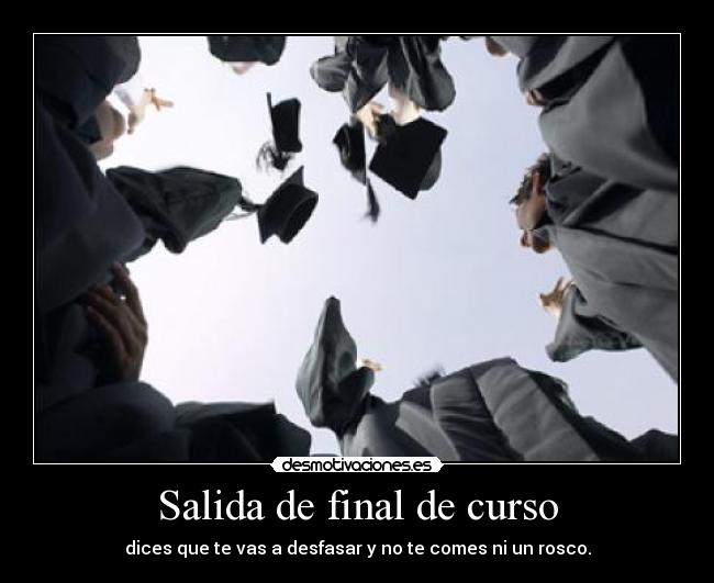 Salida de final de curso - dices que te vas a desfasar y no te comes ni un rosco.