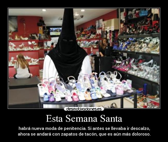 Esta Semana Santa - habrá nueva moda de penitencia. Si antes se llevaba ir descalzo,
ahora se andará con zapatos de tacón, que es aún más doloroso.