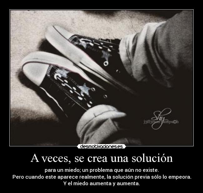 A veces, se crea una solución - para un miedo; un problema que aún no existe.
Pero cuando este aparece realmente, la solución previa sólo lo empeora.
Y el miedo aumenta y aumenta.