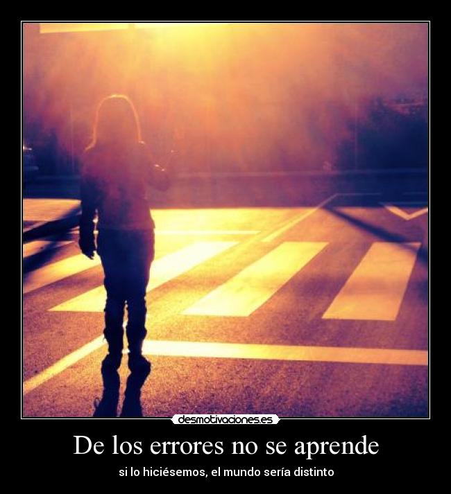 De los errores no se aprende - si lo hiciésemos, el mundo sería distinto