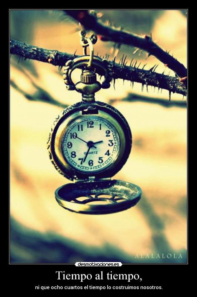 Tiempo al tiempo, -