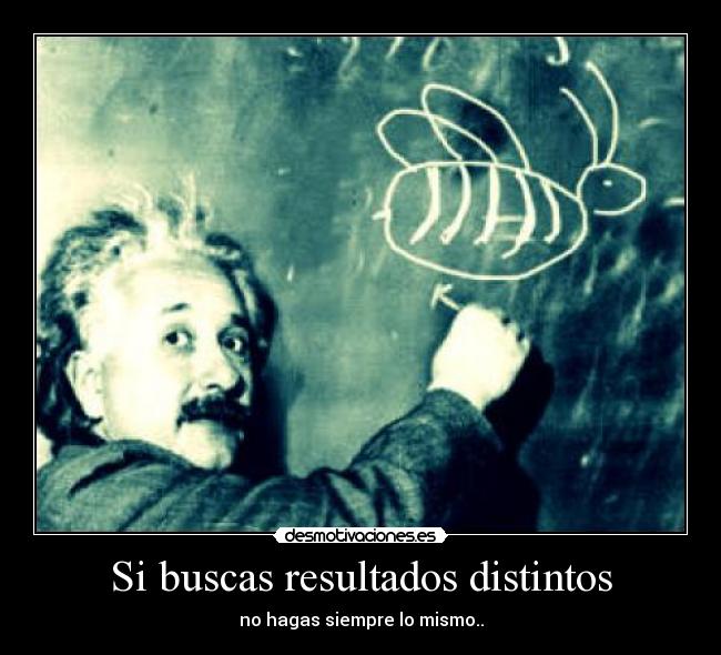 Si buscas resultados distintos - no hagas siempre lo mismo..