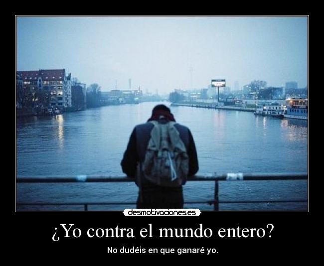 ¿Yo contra el mundo entero? - No dudéis en que ganaré yo.