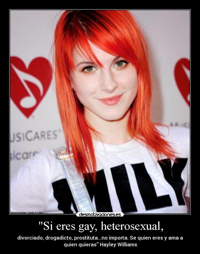 Si eres gay, heterosexual, - divorciado, drogadicto, prostituta...no importa. Se quien eres y ama a
quien quieras Hayley Williams