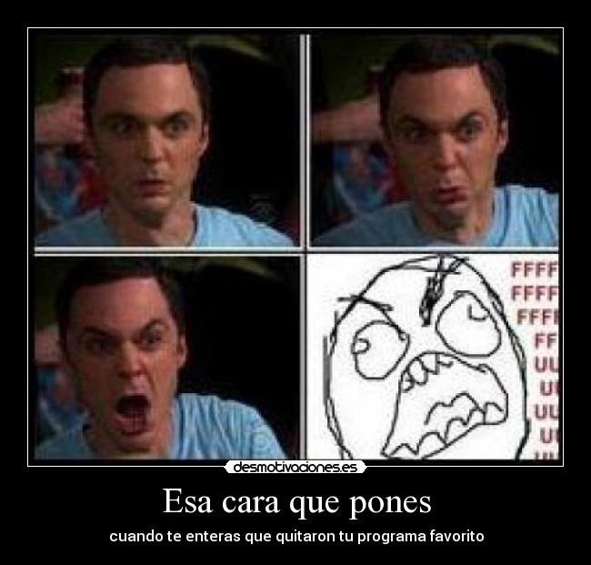 Esa cara que pones - cuando te enteras que quitaron tu programa favorito