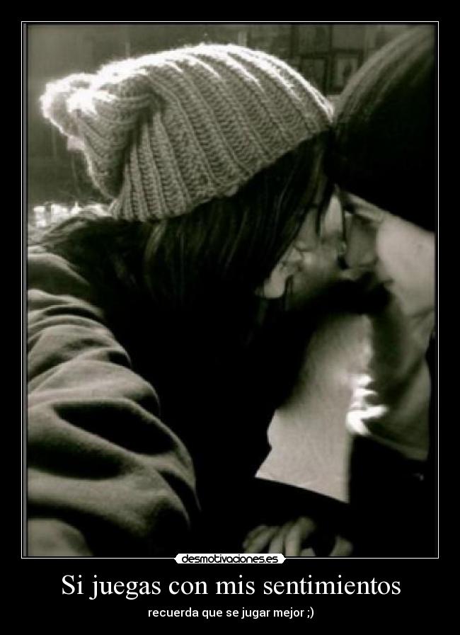Si juegas con mis sentimientos - recuerda que se jugar mejor ;)