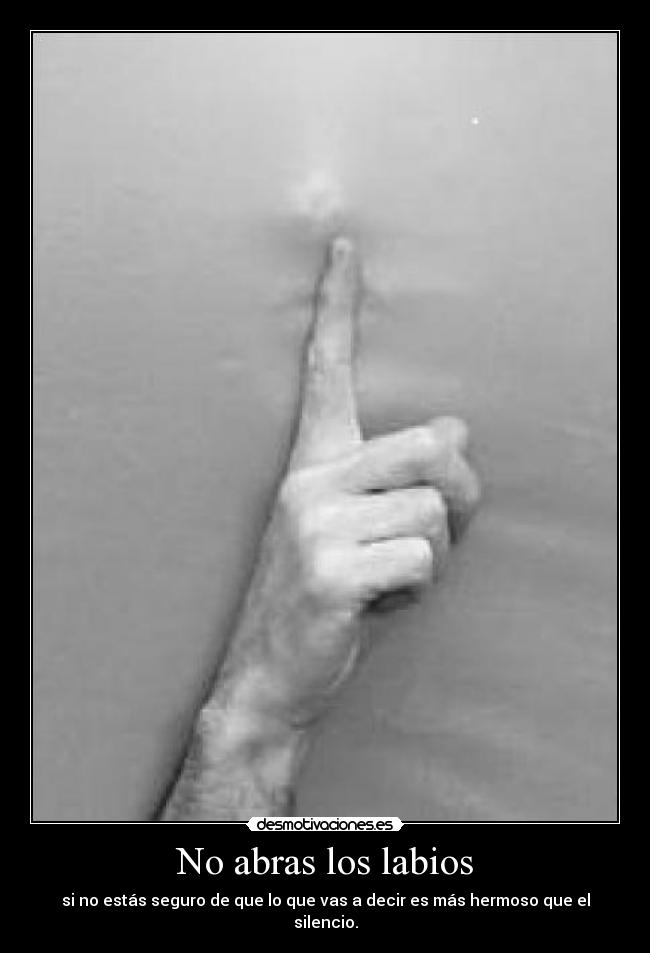 No abras los labios - si no estás seguro de que lo que vas a decir es más hermoso que el silencio.