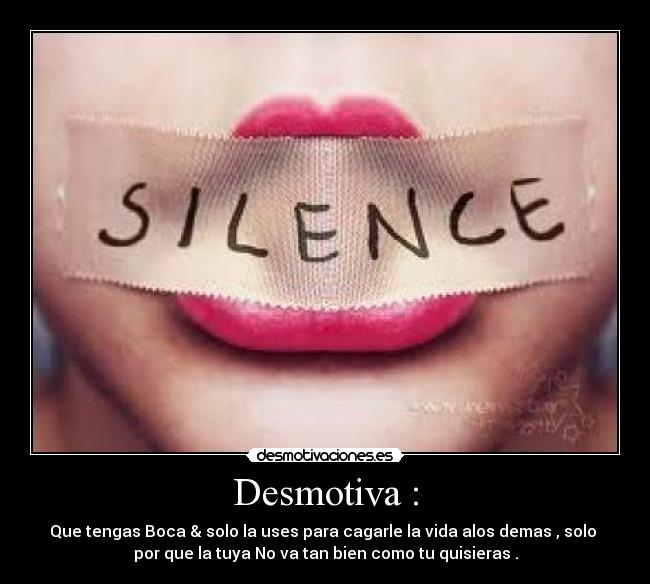 Desmotiva : - Que tengas Boca & solo la uses para cagarle la vida alos demas , solo 
por que la tuya No va tan bien como tu quisieras .