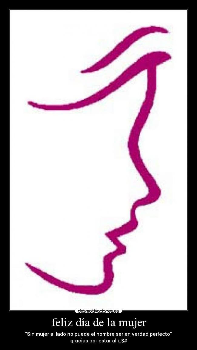 feliz día de la mujer - “Sin mujer al lado no puede el hombre ser en verdad perfecto”
gracias por estar allí..$#