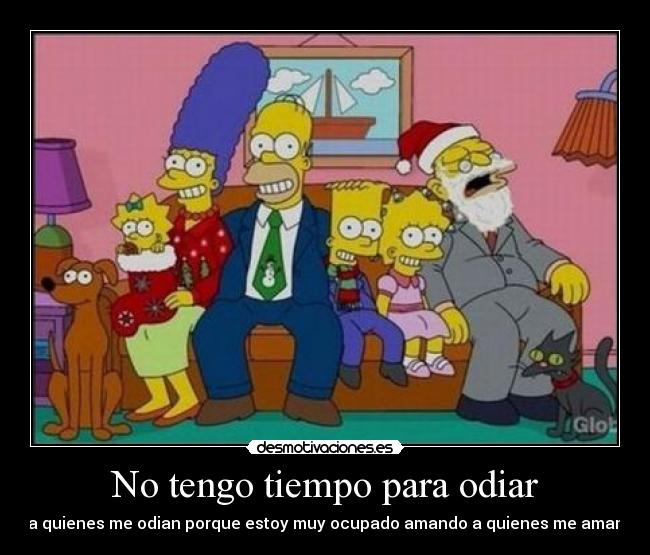 No tengo tiempo para odiar - a quienes me odian porque estoy muy ocupado amando a quienes me aman
