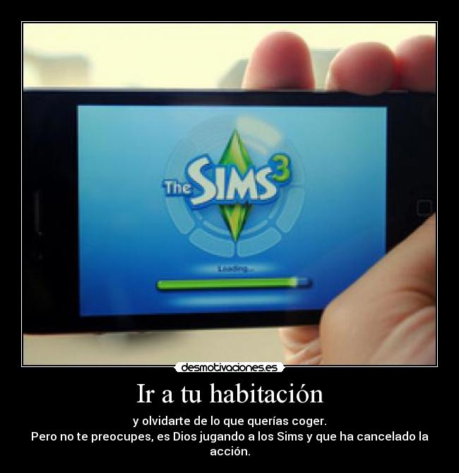 Ir a tu habitación - y olvidarte de lo que querías coger.
Pero no te preocupes, es Dios jugando a los Sims y que ha cancelado la acción.