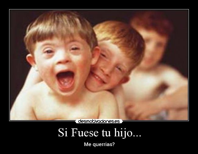 Si Fuese tu hijo... - Me querrias?