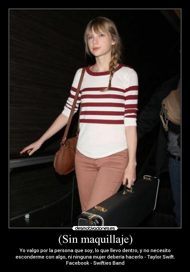 (Sin maquillaje) - Yo valgo por la persona que soy, lo que llevo dentro, y no necesito
esconderme con algo, ni ninguna mujer debería hacerlo - Taylor Swift.
Facebook - Swifties Band