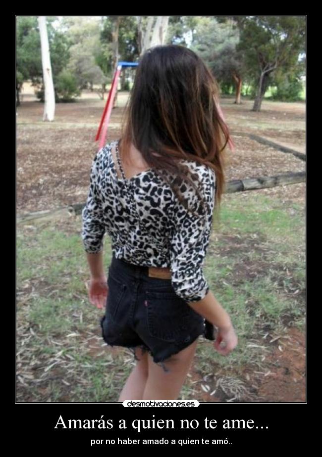 Amarás a quien no te ame... - por no haber amado a quien te amó..
