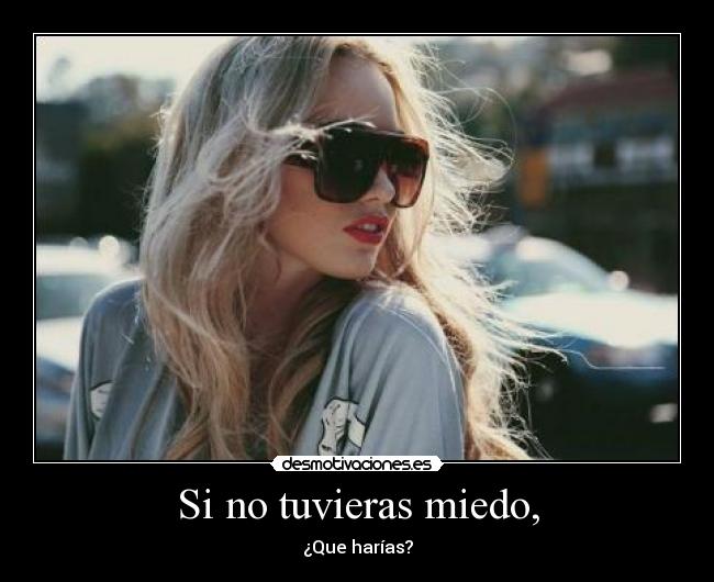 Si no tuvieras miedo, - 