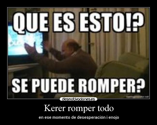 Kerer romper todo -