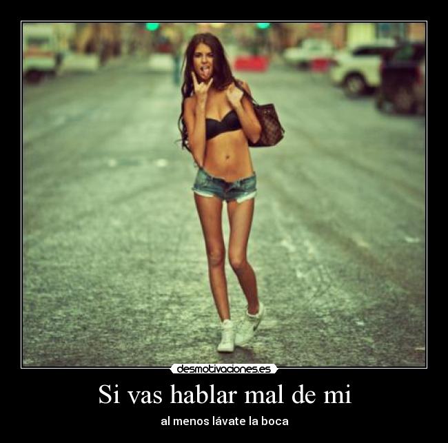 Si vas hablar mal de mi -
