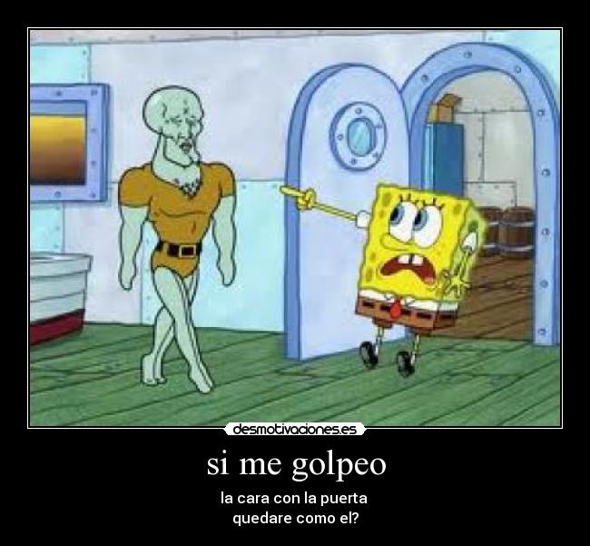 si me golpeo - la cara con la puerta 
quedare como el?