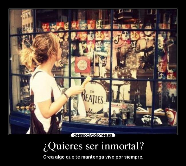 ¿Quieres ser inmortal? - Crea algo que te mantenga vivo por siempre.