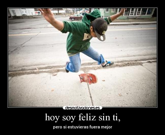 hoy soy feliz sin ti, - 