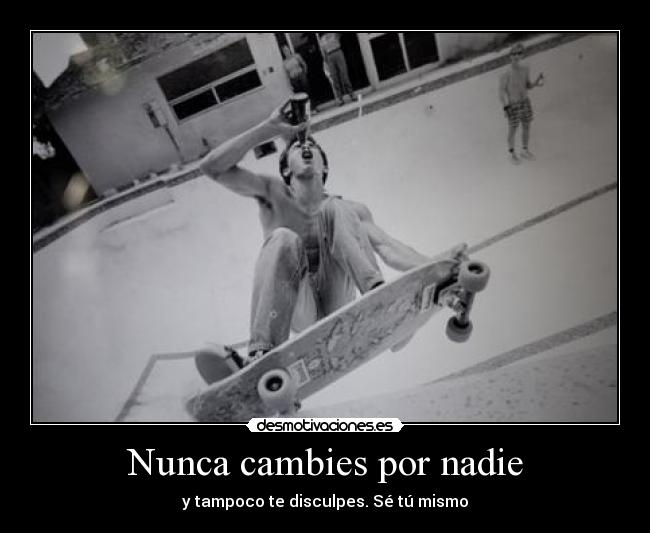Nunca cambies por nadie - y tampoco te disculpes. Sé tú mismo