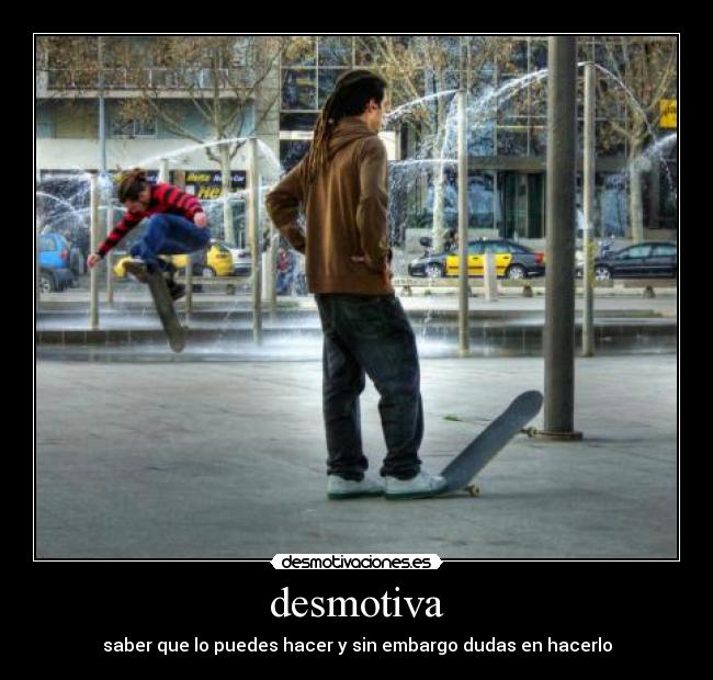 desmotiva - saber que lo puedes hacer y sin embargo dudas en hacerlo