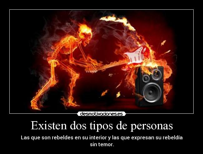 Existen dos tipos de personas - Las que son rebeldes en su interior y las que expresan su rebeldía sin temor.