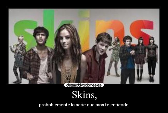 Skins, -