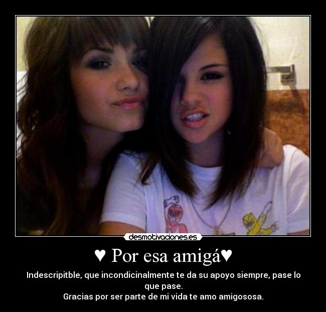 ♥ Por esa amigá♥ - Indescripitble, que incondicinalmente te da su apoyo siempre, pase lo que pase.
Gracias por ser parte de mi vida te amo amigososa.
