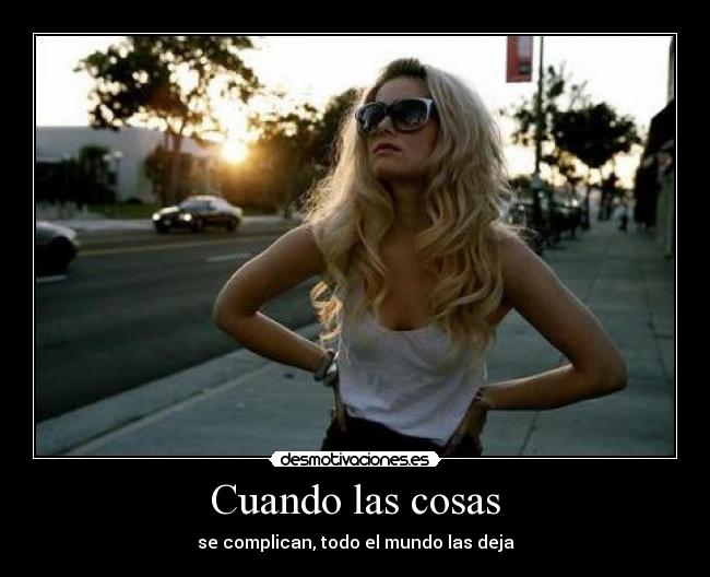 Cuando las cosas - se complican, todo el mundo las deja