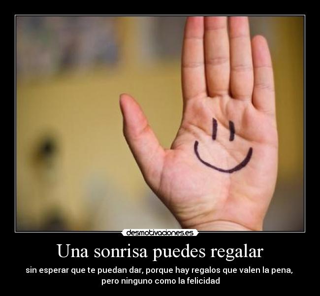 Una sonrisa puedes regalar - sin esperar que te puedan dar, porque hay regalos que valen la pena,
pero ninguno como la felicidad