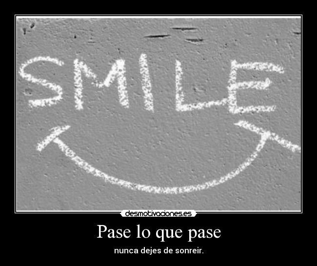 Pase lo que pase - nunca dejes de sonreir.