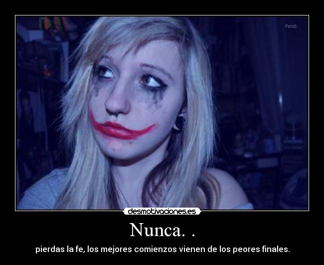 Nunca. . - pierdas la fe, los mejores comienzos vienen de los peores finales.