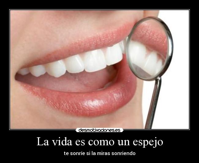 La vida es como un espejo - te sonríe si la miras sonriendo