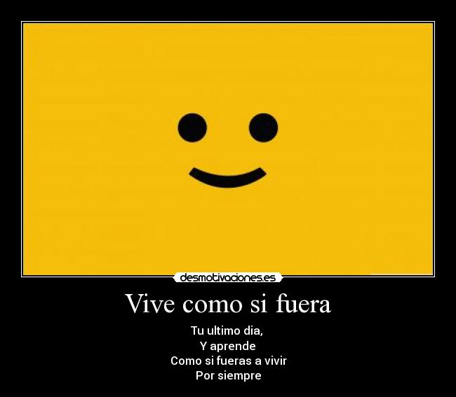 Vive como si fuera - Tu ultimo dia,
Y aprende
Como si fueras a vivir
Por siempre