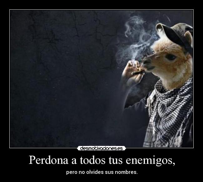 Perdona a todos tus enemigos, - pero no olvides sus nombres.