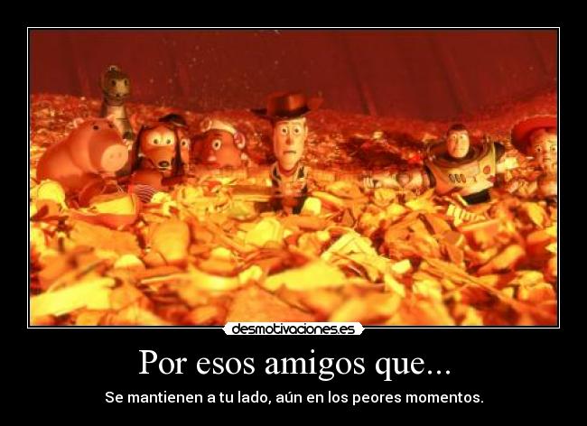 Por esos amigos que... - Se mantienen a tu lado, aún en los peores momentos.