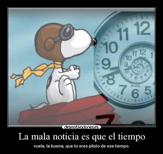 La mala noticia es que el tiempo - vuela, la buena, que tú eres piloto de ese tiempo.