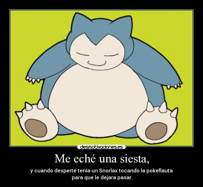 Me eché una siesta, - y cuando desperté tenía un Snorlax tocando la pokeflauta
 para que le dejara pasar.