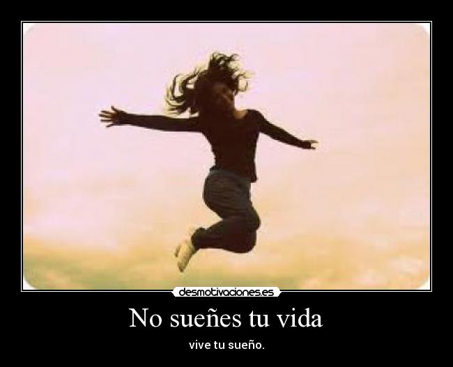 No sueñes tu vida - vive tu sueño.