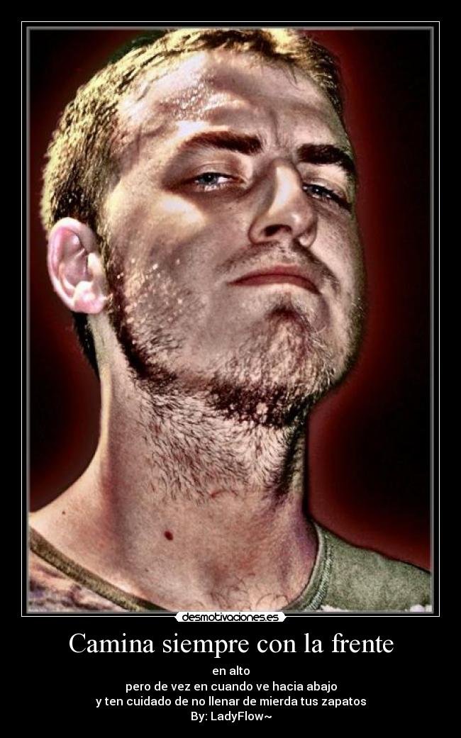Camina siempre con la frente - en alto
pero de vez en cuando ve hacia abajo
y ten cuidado de no llenar de mierda tus zapatos
By: LadyFlow~