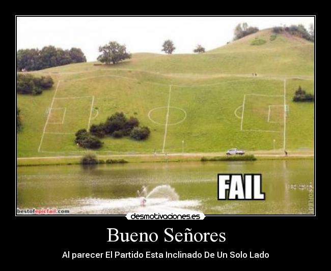 Bueno Señores - Al parecer El Partido Esta Inclinado De Un Solo Lado