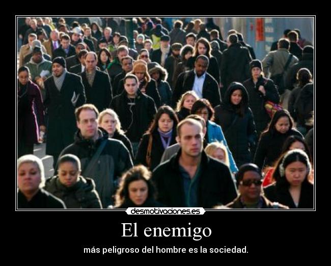El enemigo - más peligroso del hombre es la sociedad.