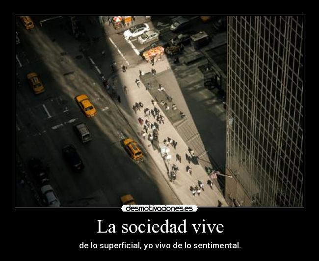 La sociedad vive - de lo superficial, yo vivo de lo sentimental.