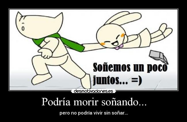 Podría morir soñando... - pero no podría vivir sin soñar...