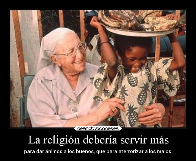 La religión debería servir más - para dar ánimos a los buenos, que para aterrorizar a los malos.