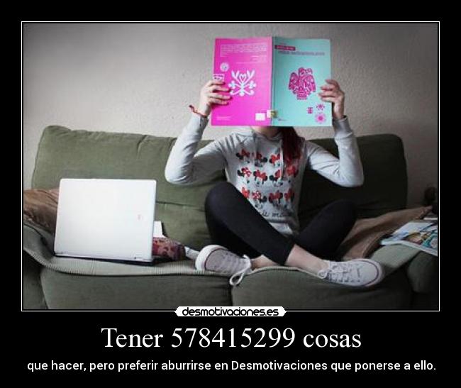 Tener 578415299 cosas - que hacer, pero preferir aburrirse en Desmotivaciones que ponerse a ello.