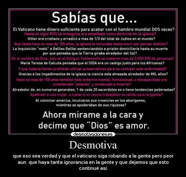 Desmotiva - que eso sea verdad y que el vaticano siga robando a la gente pero peor
aun  que haya tanta ignorancia en la gente y que dejemos que esto
continué así.