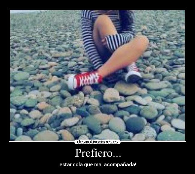 Prefiero... - estar sola que mal acompañada!
